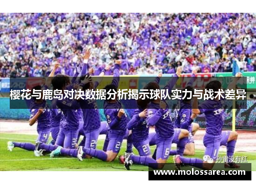 樱花与鹿岛对决数据分析揭示球队实力与战术差异