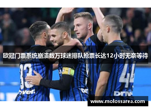 欧冠门票系统崩溃数万球迷排队抢票长达12小时无奈等待