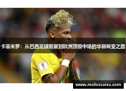 卡塞米罗：从巴西足球新星到欧洲顶级中场的华丽蜕变之路