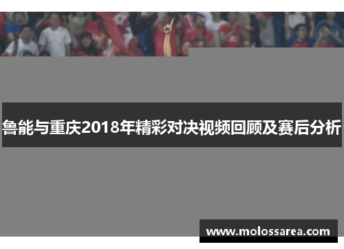 鲁能与重庆2018年精彩对决视频回顾及赛后分析