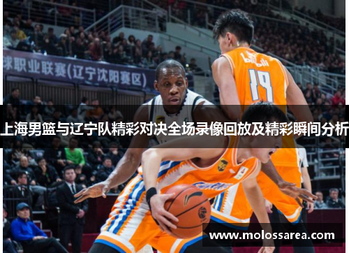 上海男篮与辽宁队精彩对决全场录像回放及精彩瞬间分析
