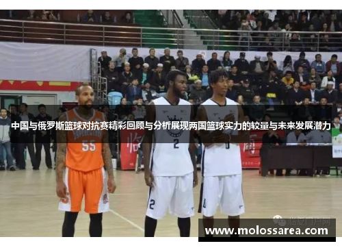 中国与俄罗斯篮球对抗赛精彩回顾与分析展现两国篮球实力的较量与未来发展潜力