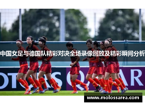 中国女足与德国队精彩对决全场录像回放及精彩瞬间分析