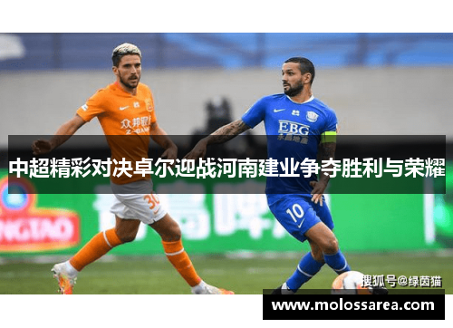 中超精彩对决卓尔迎战河南建业争夺胜利与荣耀