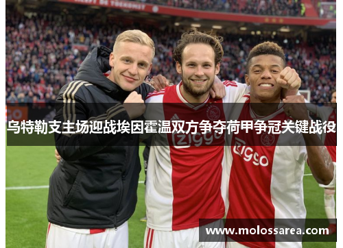 乌特勒支主场迎战埃因霍温双方争夺荷甲争冠关键战役
