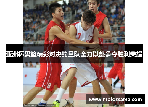 亚洲杯男篮精彩对决约旦队全力以赴争夺胜利荣耀
