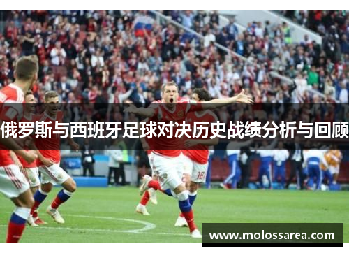 俄罗斯与西班牙足球对决历史战绩分析与回顾