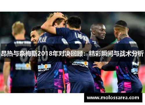 昂热与奈梅斯2018年对决回顾：精彩瞬间与战术分析