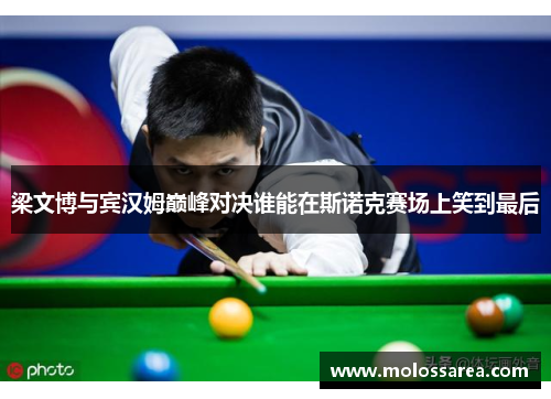 梁文博与宾汉姆巅峰对决谁能在斯诺克赛场上笑到最后