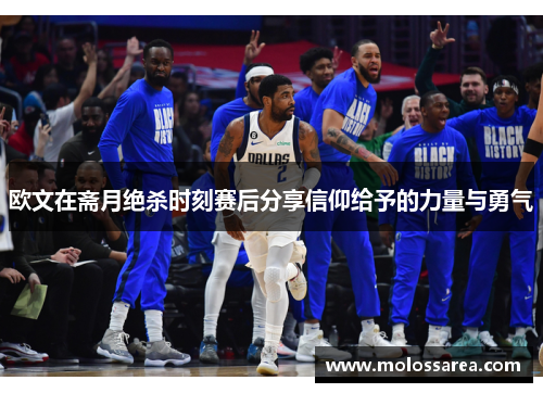 欧文在斋月绝杀时刻赛后分享信仰给予的力量与勇气