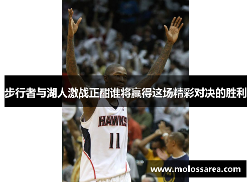 步行者与湖人激战正酣谁将赢得这场精彩对决的胜利