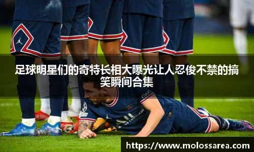 足球明星们的奇特长相大曝光让人忍俊不禁的搞笑瞬间合集